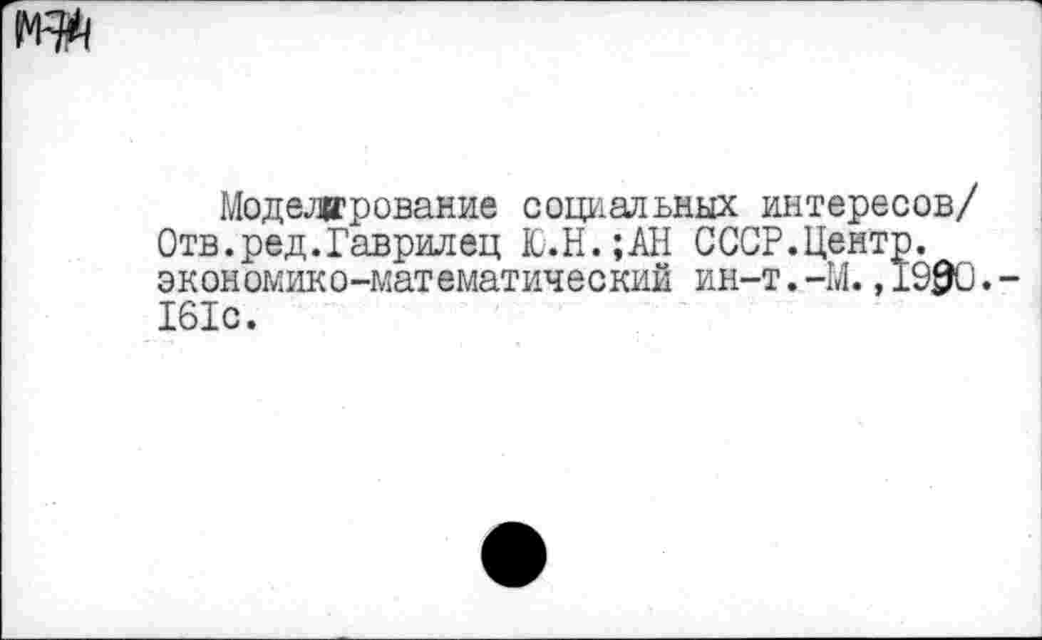 ﻿Моделирование социальных интересов/ Отв.ред.Гаврилец Ю.Н.;АН СССР.Центр, экономико-математический ин-т.-М.,1990. 161с.